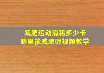 减肥运动消耗多少卡路里能减肥呢视频教学