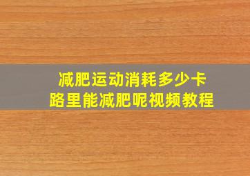 减肥运动消耗多少卡路里能减肥呢视频教程