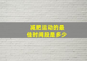 减肥运动的最佳时间段是多少