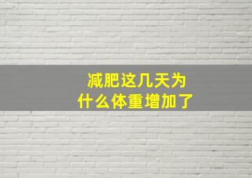 减肥这几天为什么体重增加了