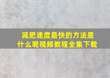 减肥速度最快的方法是什么呢视频教程全集下载