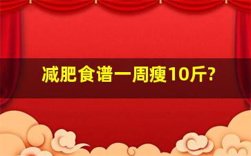 减肥食谱一周瘦10斤?