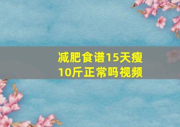 减肥食谱15天瘦10斤正常吗视频