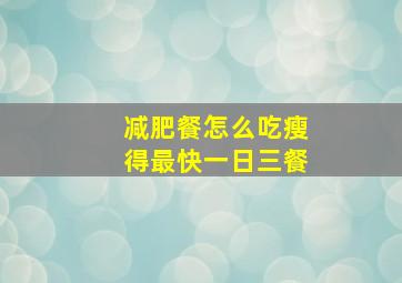 减肥餐怎么吃瘦得最快一日三餐