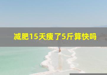 减肥15天瘦了5斤算快吗