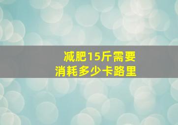 减肥15斤需要消耗多少卡路里