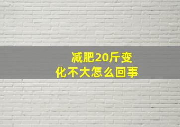 减肥20斤变化不大怎么回事