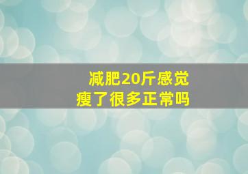 减肥20斤感觉瘦了很多正常吗