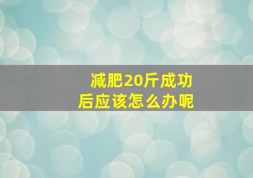 减肥20斤成功后应该怎么办呢