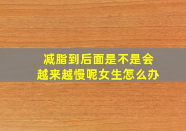 减脂到后面是不是会越来越慢呢女生怎么办