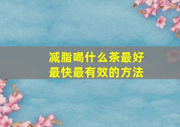 减脂喝什么茶最好最快最有效的方法