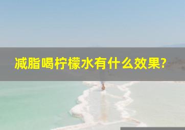 减脂喝柠檬水有什么效果?