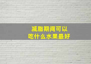 减脂期间可以吃什么水果最好