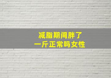 减脂期间胖了一斤正常吗女性