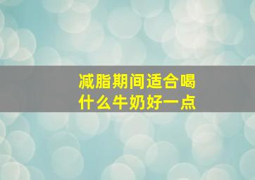 减脂期间适合喝什么牛奶好一点