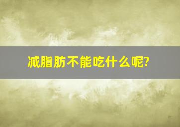 减脂肪不能吃什么呢?