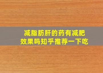 减脂肪肝的药有减肥效果吗知乎推荐一下吃