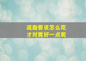 减脂餐该怎么吃才对胃好一点呢