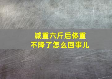 减重六斤后体重不降了怎么回事儿