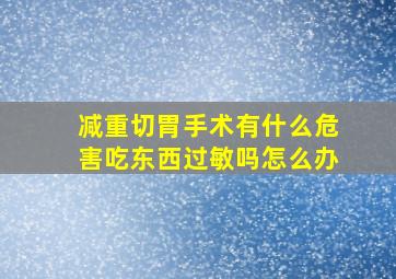 减重切胃手术有什么危害吃东西过敏吗怎么办