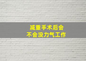 减重手术后会不会没力气工作