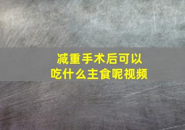 减重手术后可以吃什么主食呢视频