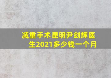 减重手术昆明尹剑辉医生2021多少钱一个月