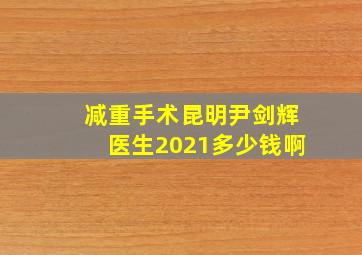 减重手术昆明尹剑辉医生2021多少钱啊