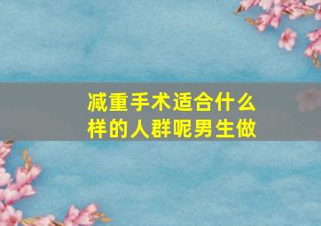 减重手术适合什么样的人群呢男生做