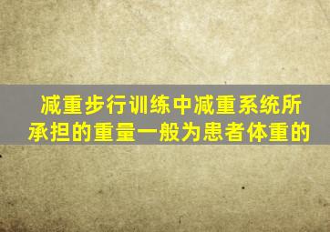 减重步行训练中减重系统所承担的重量一般为患者体重的