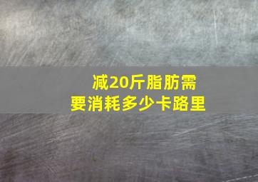 减20斤脂肪需要消耗多少卡路里