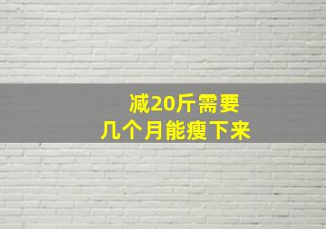 减20斤需要几个月能瘦下来