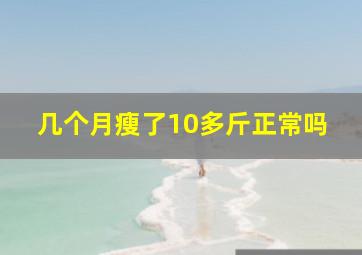 几个月瘦了10多斤正常吗