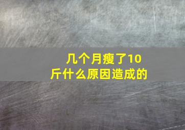 几个月瘦了10斤什么原因造成的