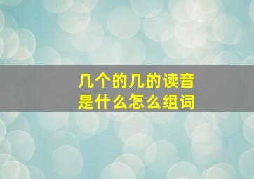 几个的几的读音是什么怎么组词