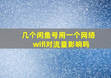 几个闲鱼号用一个网络wifi对流量影响吗