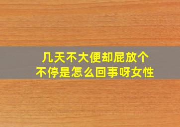 几天不大便却屁放个不停是怎么回事呀女性