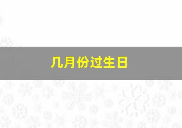 几月份过生日