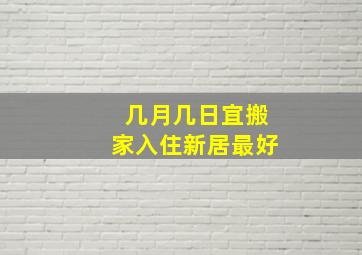 几月几日宜搬家入住新居最好