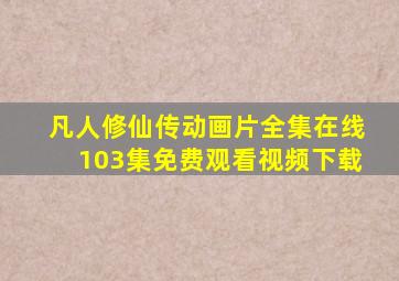 凡人修仙传动画片全集在线103集免费观看视频下载