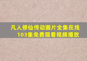 凡人修仙传动画片全集在线103集免费观看视频播放