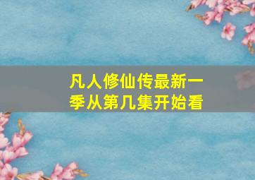 凡人修仙传最新一季从第几集开始看