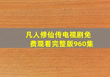 凡人修仙传电视剧免费观看完整版960集