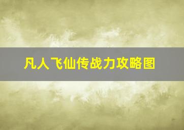 凡人飞仙传战力攻略图