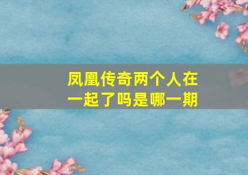 凤凰传奇两个人在一起了吗是哪一期