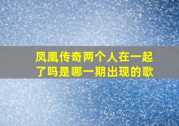 凤凰传奇两个人在一起了吗是哪一期出现的歌