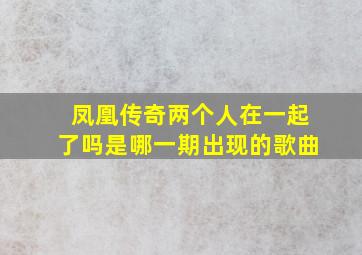 凤凰传奇两个人在一起了吗是哪一期出现的歌曲