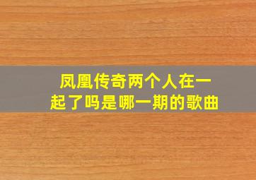 凤凰传奇两个人在一起了吗是哪一期的歌曲