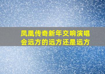 凤凰传奇新年交响演唱会远方的远方还是远方