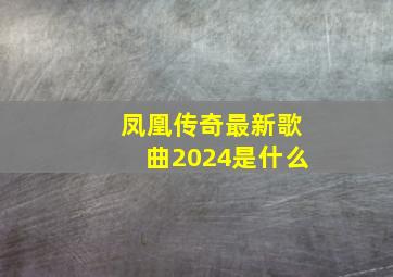 凤凰传奇最新歌曲2024是什么